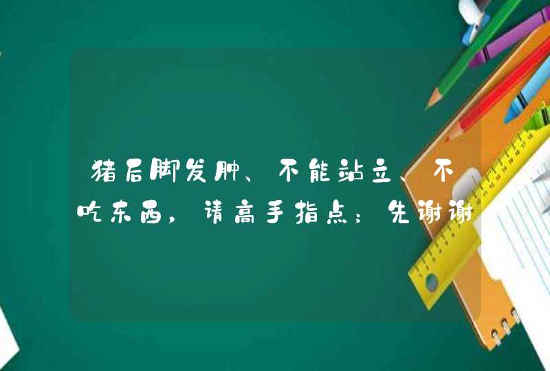 猪后脚发肿、不能站立、不吃东西，请高手指点；先谢谢了！,第1张