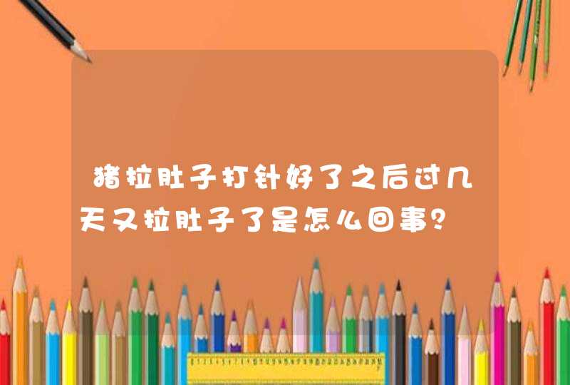 猪拉肚子打针好了之后过几天又拉肚子了是怎么回事？,第1张