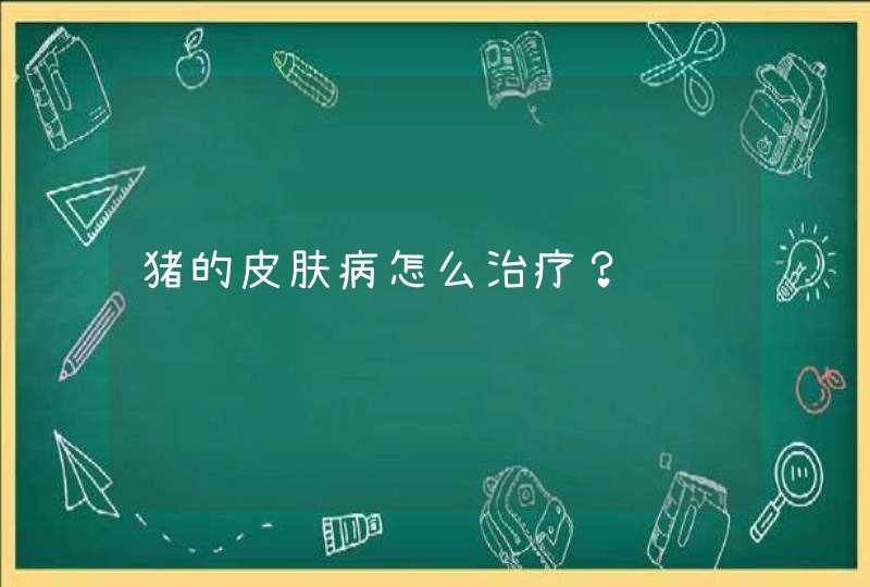 猪的皮肤病怎么治疗？,第1张