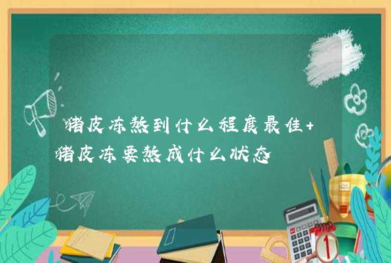 猪皮冻熬到什么程度最佳 猪皮冻要熬成什么状态,第1张