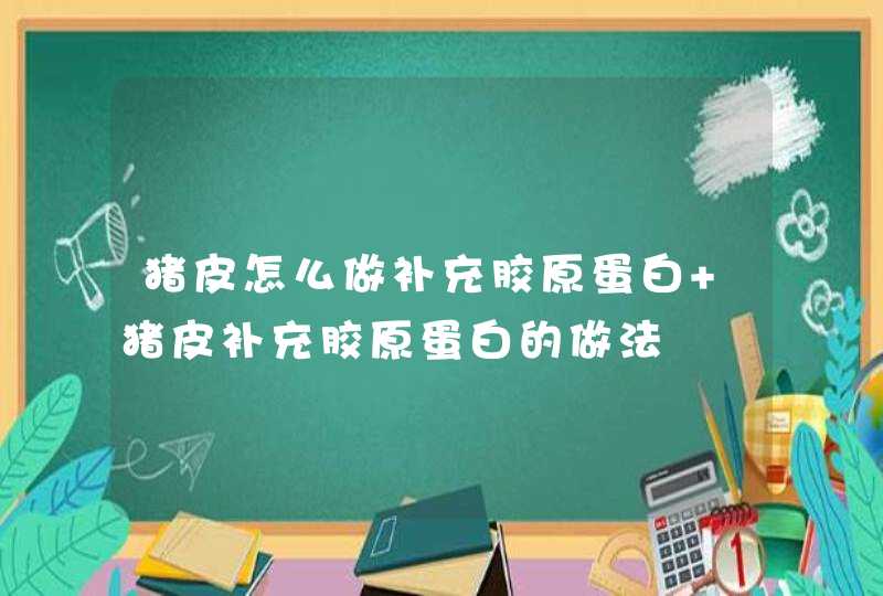 猪皮怎么做补充胶原蛋白 猪皮补充胶原蛋白的做法,第1张