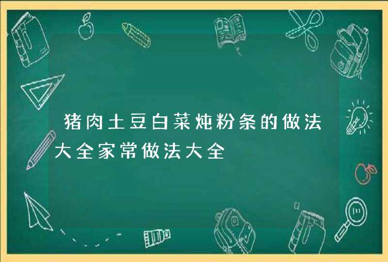 猪肉土豆白菜炖粉条的做法大全家常做法大全,第1张