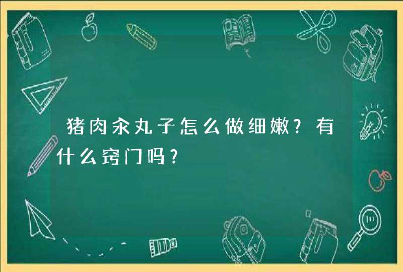 猪肉汆丸子怎么做细嫩？有什么窍门吗？,第1张