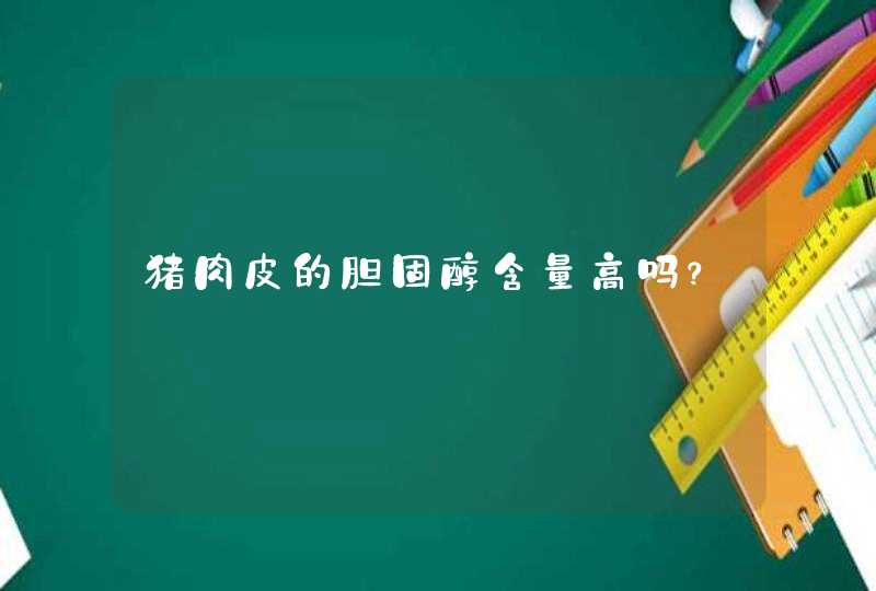 猪肉皮的胆固醇含量高吗？,第1张