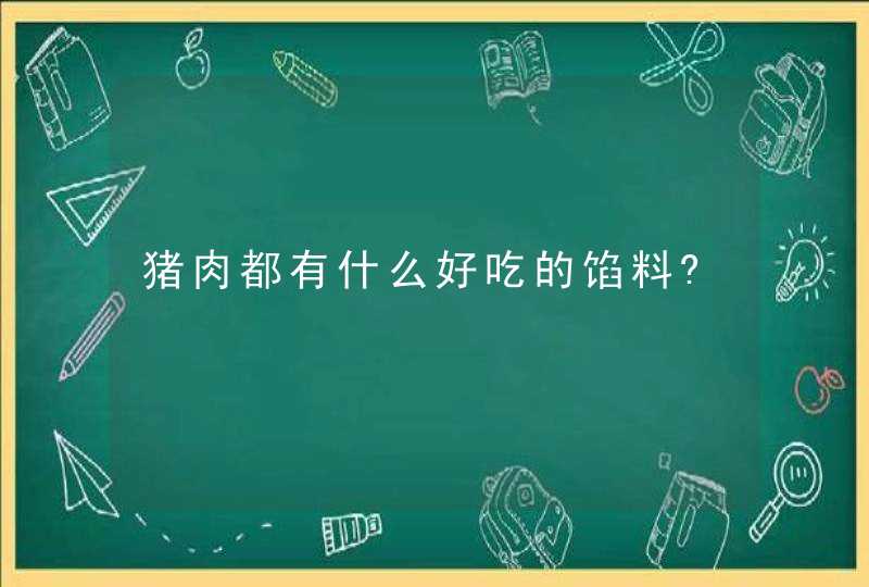 猪肉都有什么好吃的馅料?,第1张