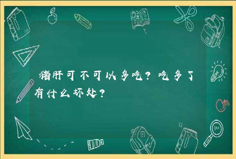 猪肝可不可以多吃？吃多了有什么坏处？,第1张