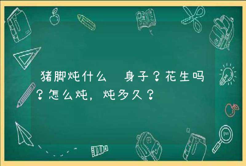 猪脚炖什么补身子？花生吗？怎么炖，炖多久？,第1张