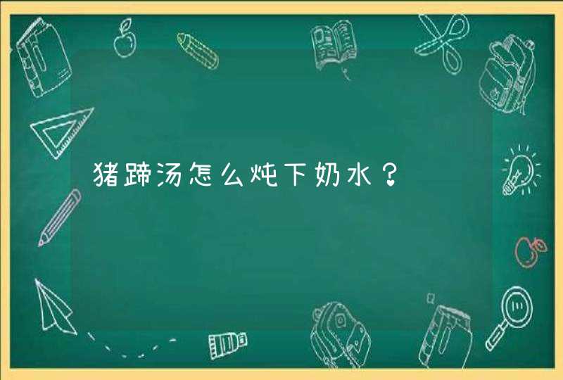 猪蹄汤怎么炖下奶水？,第1张