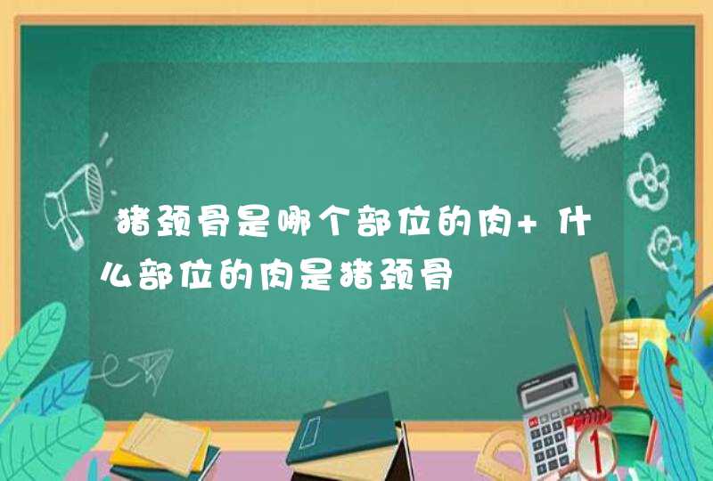 猪颈骨是哪个部位的肉 什么部位的肉是猪颈骨,第1张