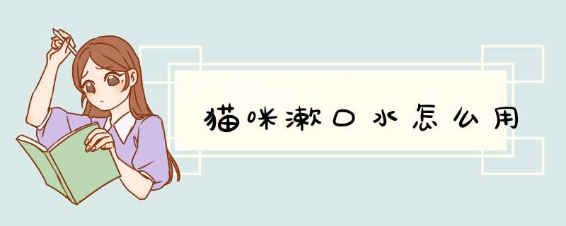 猫咪漱口水怎么用,第1张