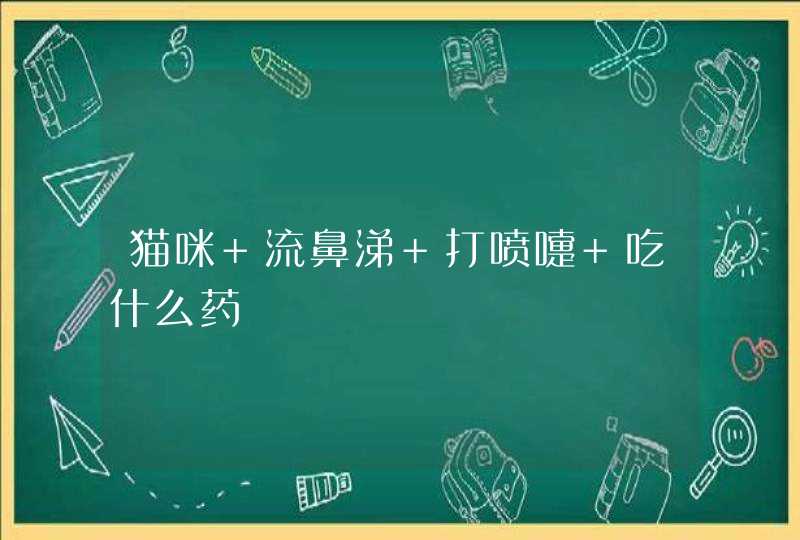 猫咪 流鼻涕 打喷嚏 吃什么药,第1张