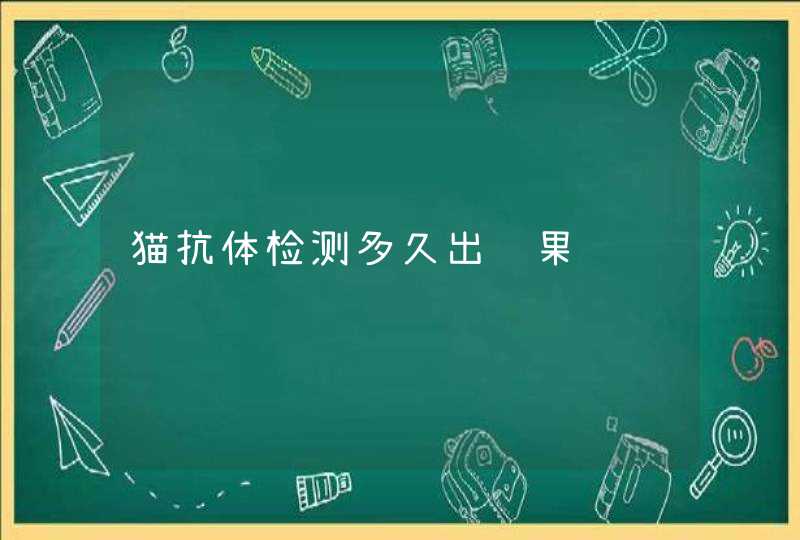 猫抗体检测多久出结果,第1张