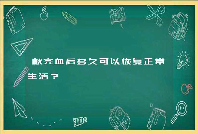 献完血后多久可以恢复正常生活？,第1张