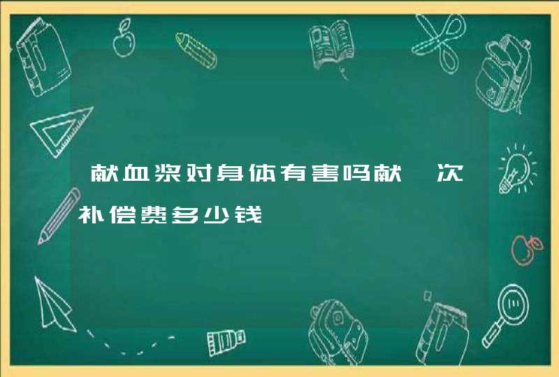 献血浆对身体有害吗献一次补偿费多少钱,第1张