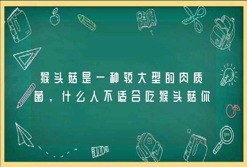 猴头菇是一种较大型的肉质菌，什么人不适合吃猴头菇你知道吗？,第1张