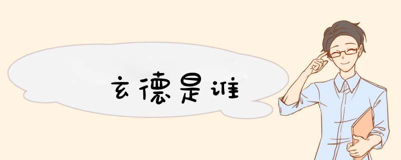 玄德是谁,第1张