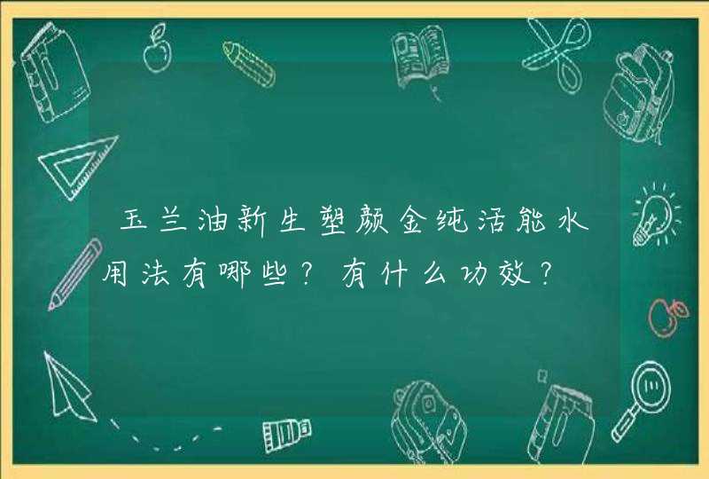 玉兰油新生塑颜金纯活能水用法有哪些？有什么功效？,第1张