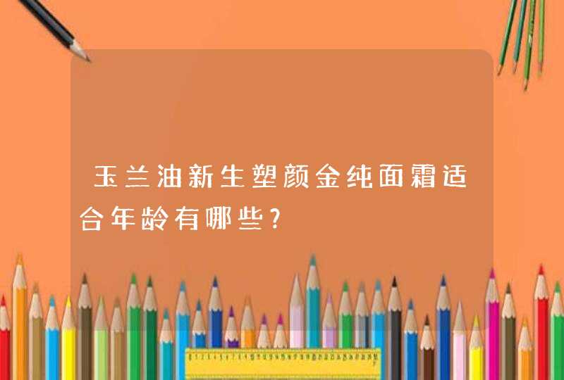 玉兰油新生塑颜金纯面霜适合年龄有哪些？,第1张