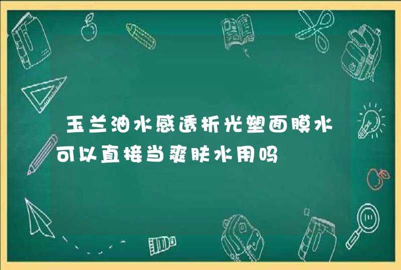 玉兰油水感透析光塑面膜水可以直接当爽肤水用吗,第1张