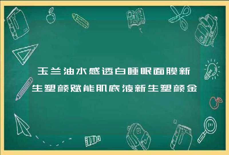 玉兰油水感透白睡眠面膜新生塑颜赋能肌底液新生塑颜金纯面霜按什么步骤用,第1张