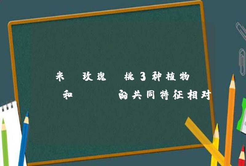 玉米,玫瑰,桃3种植物( )和( )的共同特征相对较少,理由是( )急急急急急急急.....,第1张