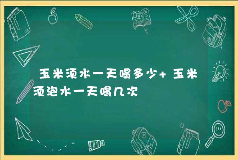 玉米须水一天喝多少 玉米须泡水一天喝几次,第1张