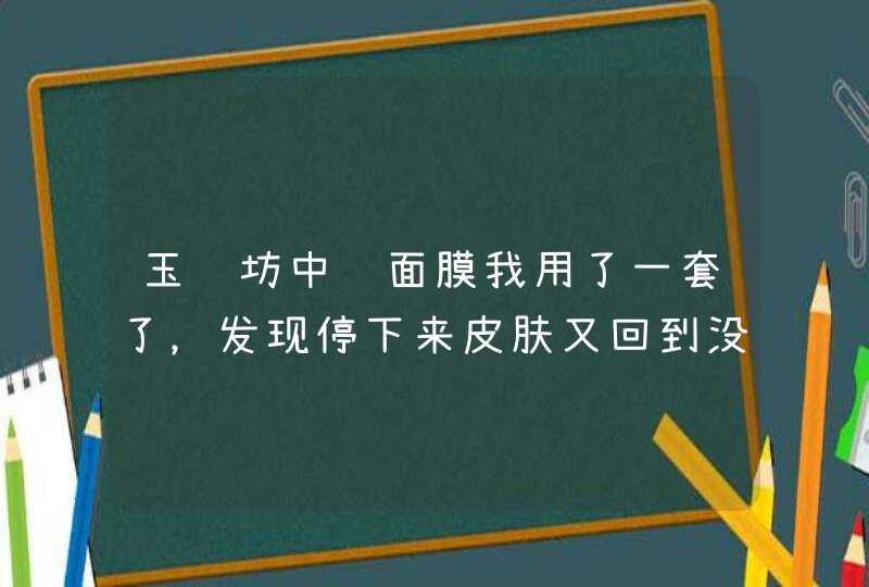 玉颜坊中药面膜我用了一套了，发现停下来皮肤又回到没有做面膜那样，请问这是怎么回事,第1张