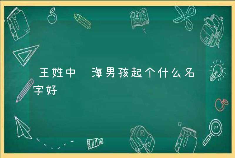 王姓中间海男孩起个什么名字好,第1张