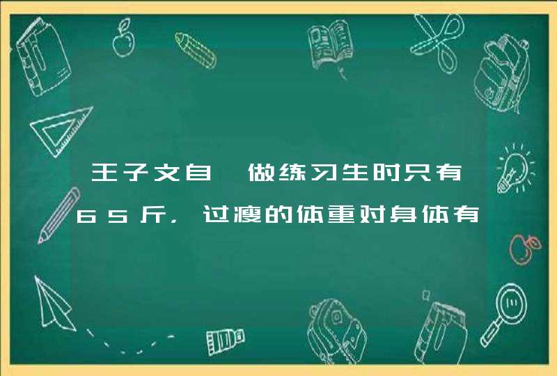 王子文自曝做练习生时只有65斤，过瘦的体重对身体有何危害？,第1张