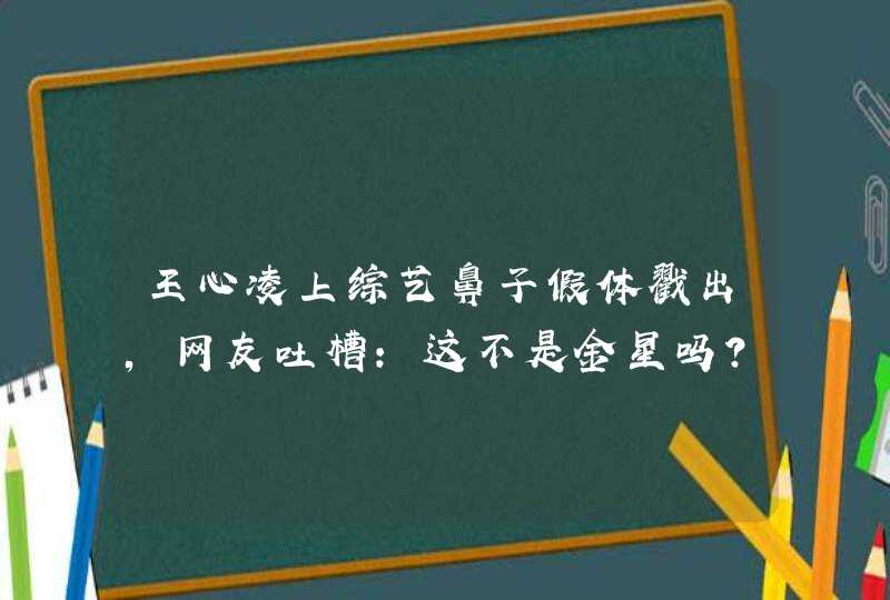 王心凌上综艺鼻子假体戳出，网友吐槽：这不是金星吗？,第1张