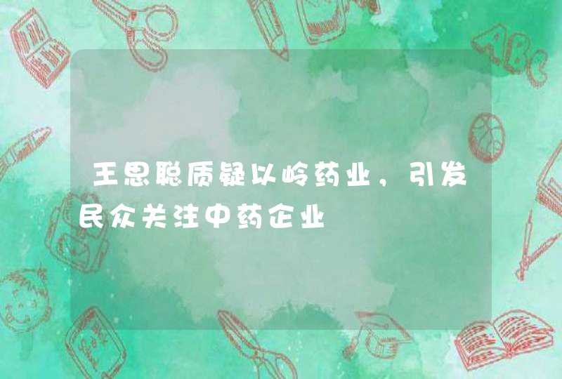 王思聪质疑以岭药业，引发民众关注中药企业,第1张