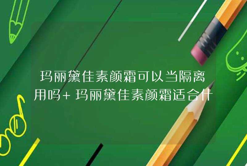 玛丽黛佳素颜霜可以当隔离用吗 玛丽黛佳素颜霜适合什么肤质,第1张