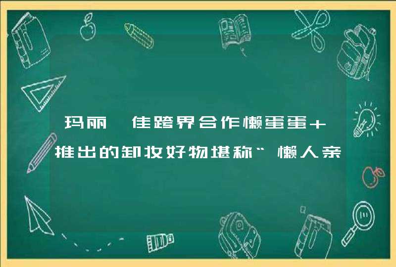 玛丽黛佳跨界合作懒蛋蛋 推出的卸妆好物堪称“懒人亲妈”,第1张