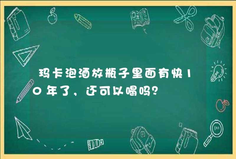 玛卡泡酒放瓶子里面有快10年了，还可以喝吗？,第1张