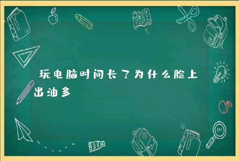 玩电脑时间长了为什么脸上出油多？,第1张