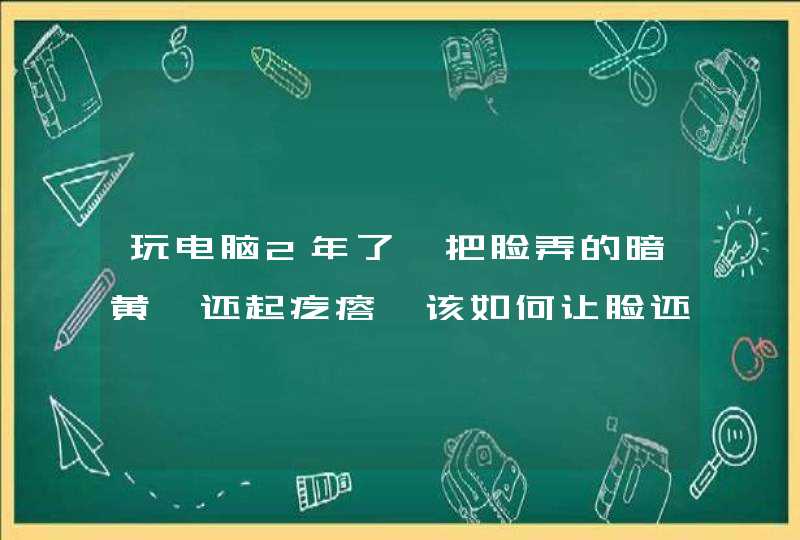 玩电脑2年了,把脸弄的暗黄,还起疙瘩,该如何让脸还原,第1张