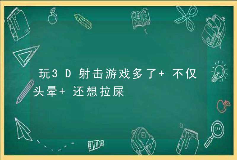 玩3D射击游戏多了 不仅头晕 还想拉屎,第1张