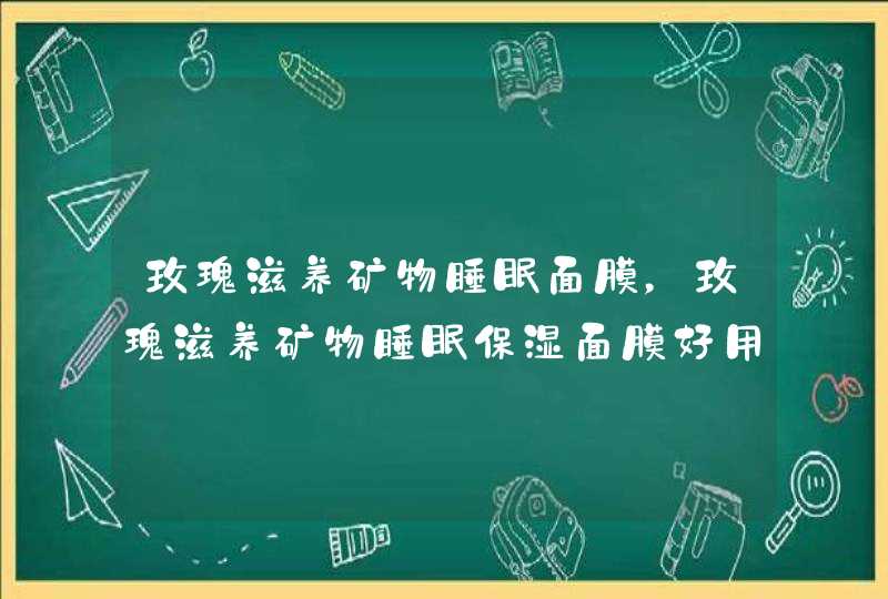 玫瑰滋养矿物睡眠面膜，玫瑰滋养矿物睡眠保湿面膜好用吗,第1张