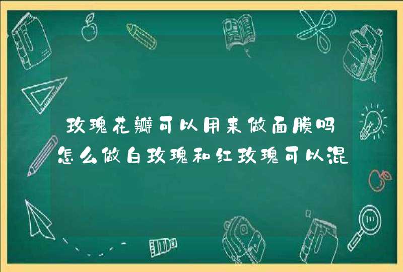 玫瑰花瓣可以用来做面膜吗怎么做白玫瑰和红玫瑰可以混在一起做面膜吗,第1张