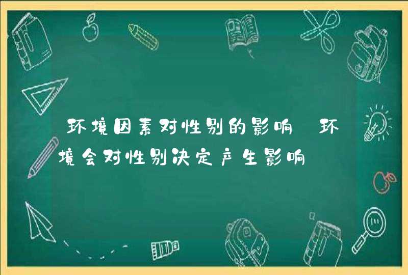 环境因素对性别的影响_环境会对性别决定产生影响,第1张