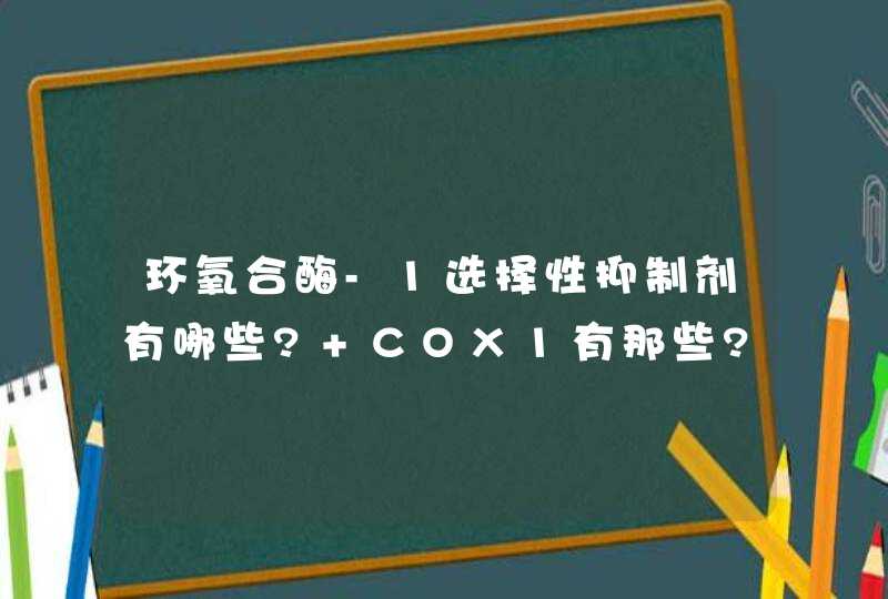 环氧合酶-1选择性抑制剂有哪些? COX1有那些?COX1和COX2有什么区别?谢谢,第1张