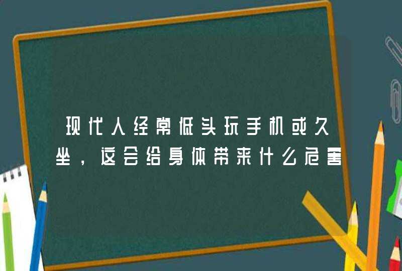 现代人经常低头玩手机或久坐，这会给身体带来什么危害？,第1张