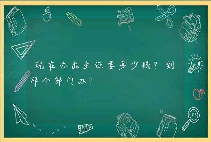 现在办出生证要多少钱?到那个部门办?,第1张