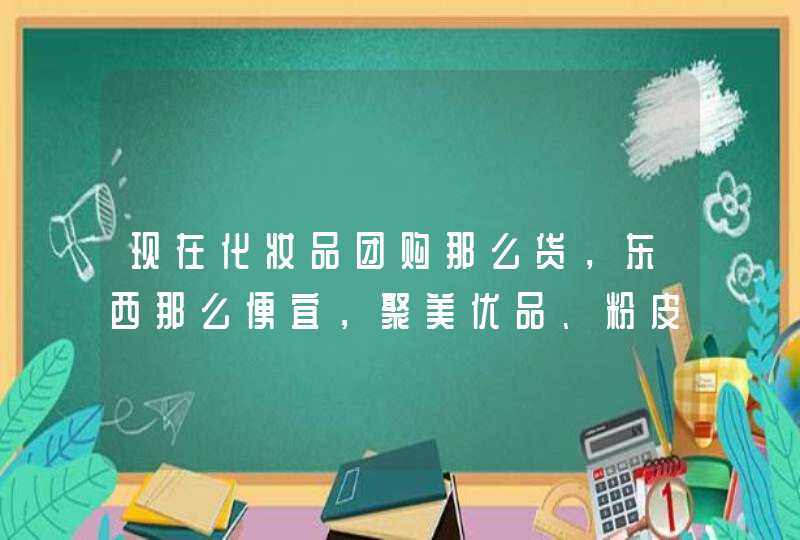 现在化妆品团购那么货，东西那么便宜，聚美优品、粉皮儿、天天他们都是怎么进货的呢,第1张