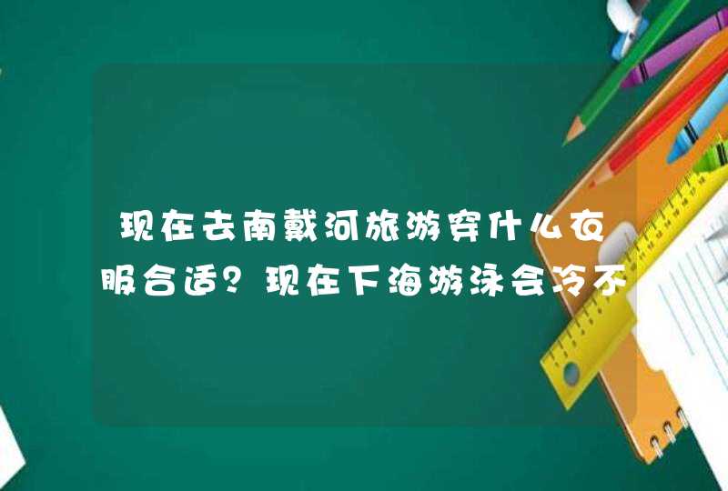 现在去南戴河旅游穿什么衣服合适？现在下海游泳会冷不？,第1张