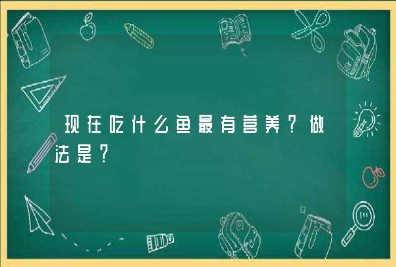 现在吃什么鱼最有营养？做法是？,第1张