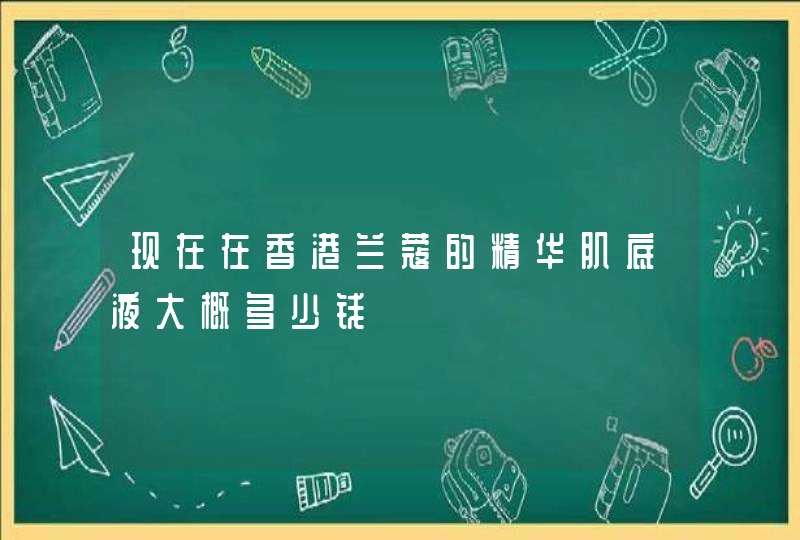 现在在香港兰蔻的精华肌底液大概多少钱,第1张