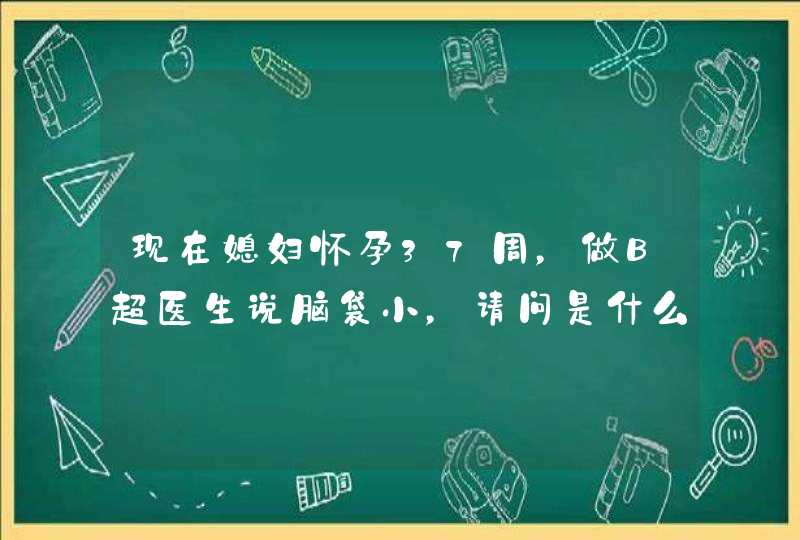 现在媳妇怀孕37周，做B超医生说脑袋小，请问是什么原因？有问题吗？,第1张