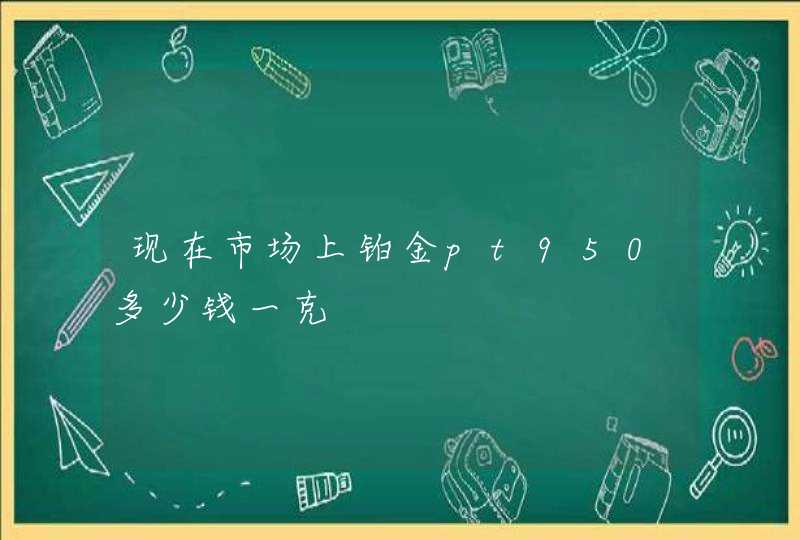 现在市场上铂金pt950多少钱一克,第1张