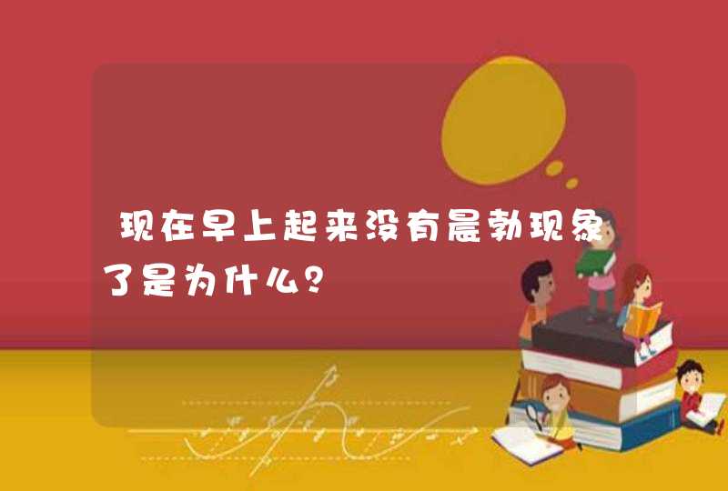 现在早上起来没有晨勃现象了是为什么？,第1张